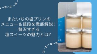 またいちの塩プリンのメニュー&値段を徹底解説!贅沢すぎる塩スイーツの魅力とは?