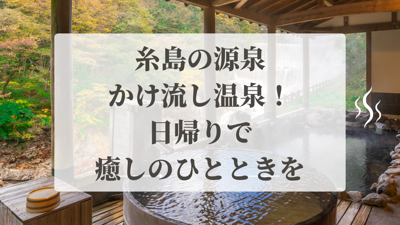 糸島の源泉かけ流し温泉！日帰りで癒しのひとときを